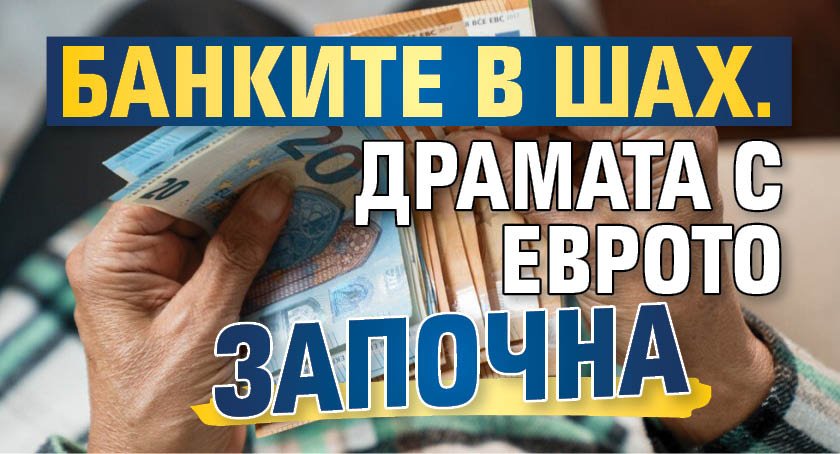 Банките в шах. Драмата с еврото започна