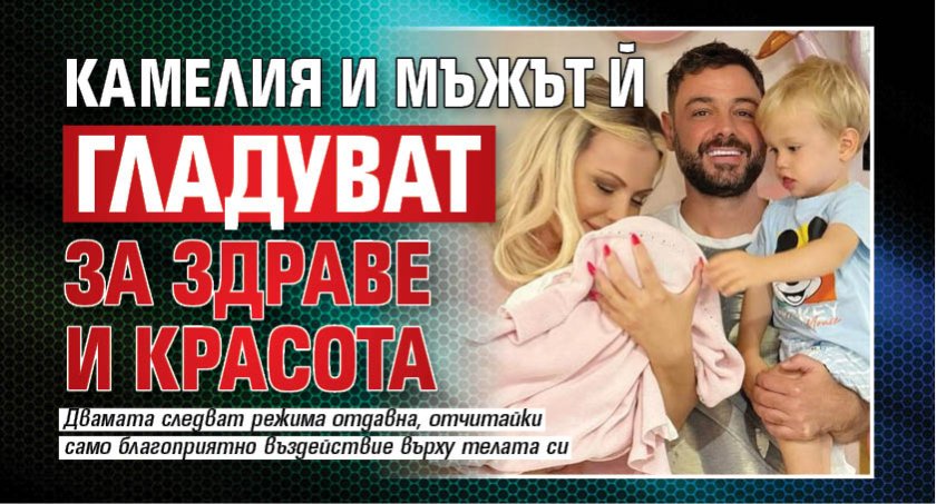 Камелия и мъжът й гладуват за здраве и красота