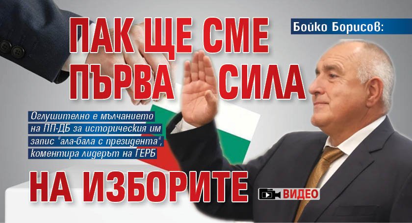 Бойко Борисов: Пак ще сме първа сила на изборите (ВИДЕО)