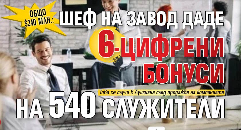 Общо $240 млн.: Шеф на завод даде на 6-цифрени бонуси на 540 служители