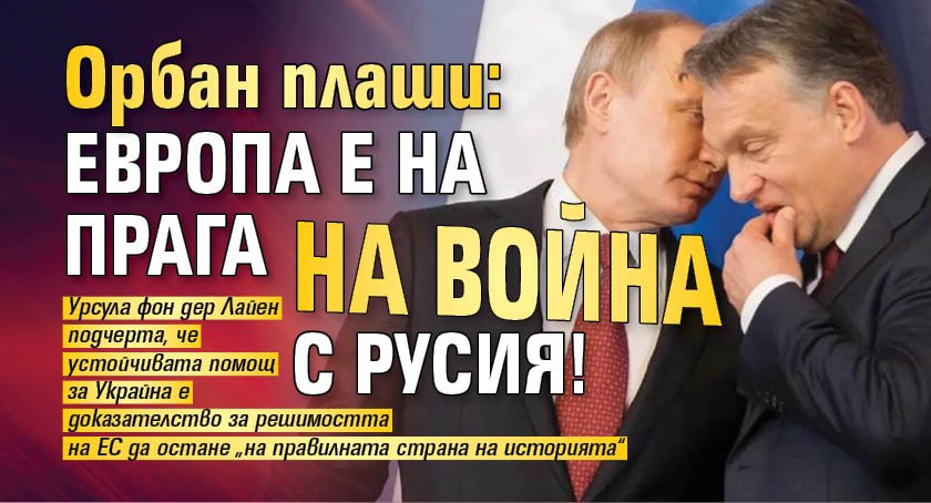 Орбан плаши: Европа е на прага на война с Русия!