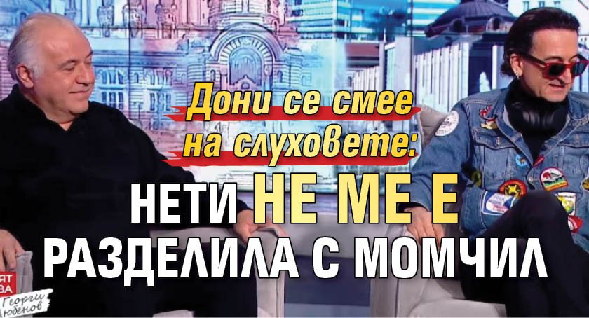 Дони се смее на слуховете: Нети не ме е разделила с Момчил 