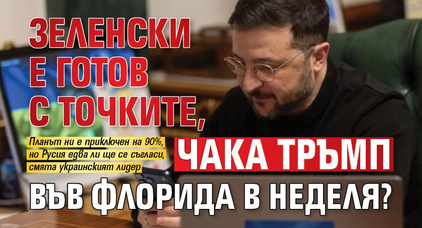 Зеленски е готов с точките, чака Тръмп във Флорида в неделя? 