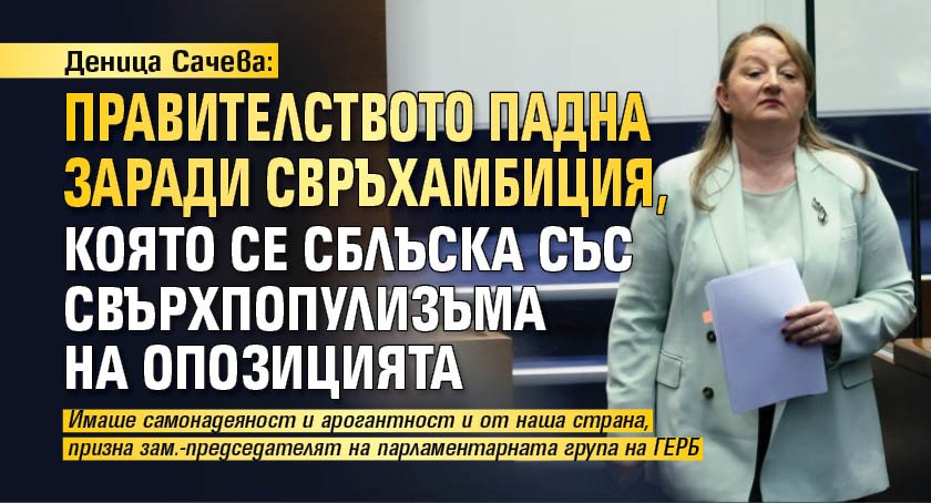 Деница Сачева: Правителството падна заради свръхамбиция, която се сблъска със свърхпопулизъма на опозицията