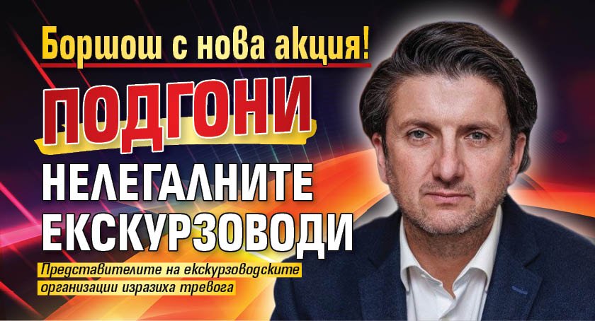 Боршош с нова акция! Подгони нелегалните екскурзоводи