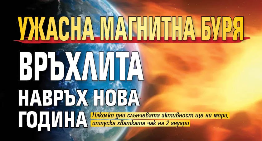 Ужасна магнитна буря връхлита навръх Нова година
