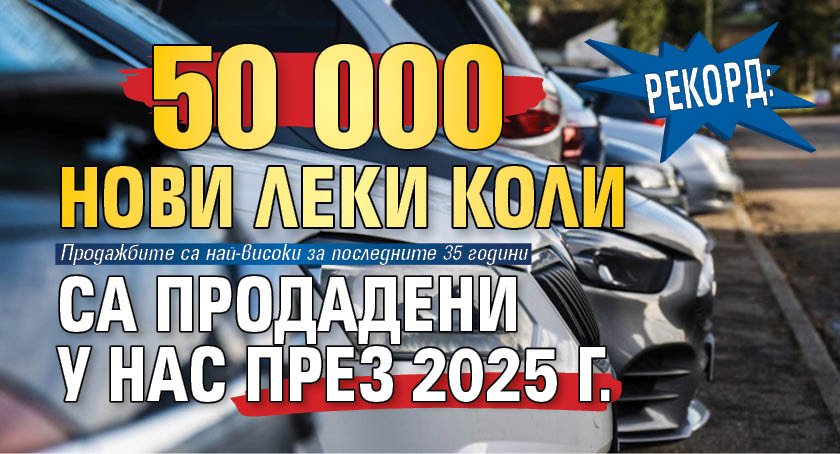 РЕКОРД: 50 000 нови леки коли са продадени у нас през 2025 г.