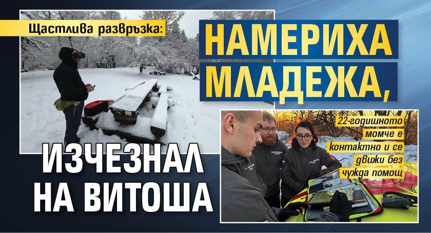 Щастлива развръзка: Намериха младежа, изчезнал на Витоша 
