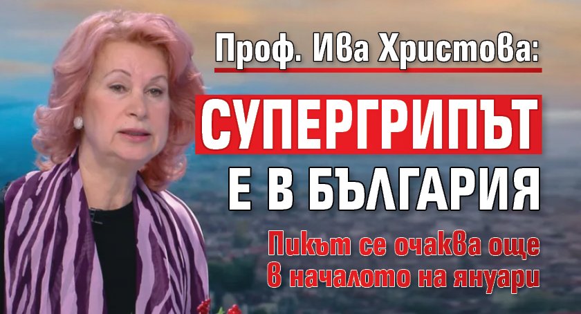 Проф. Ива Христова: Супергрипът е в България