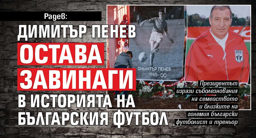 Радев: Димитър Пенев остава завинаги в историята на българския футбол