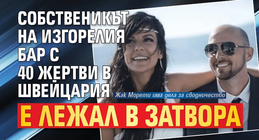 Собственикът на изгорелия бар с 40 жертви в Швейцария е лежал в затвора