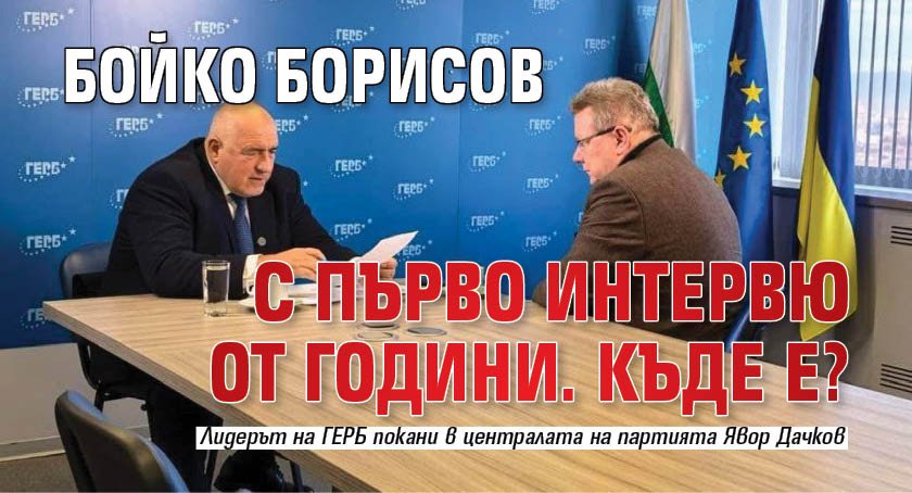 Бойко Борисов с първо интервю от години. Къде е?