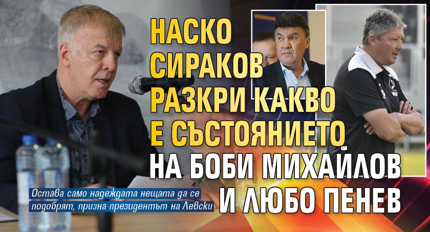 Наско Сираков разкри какво е състоянието на Боби Михайлов и Любо Пенев