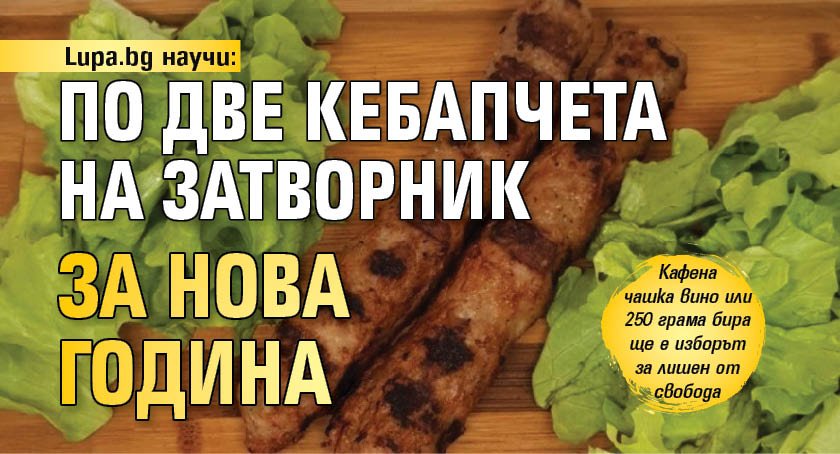 Lupa.bg научи: По две кебапчета на затворник за Нова година
