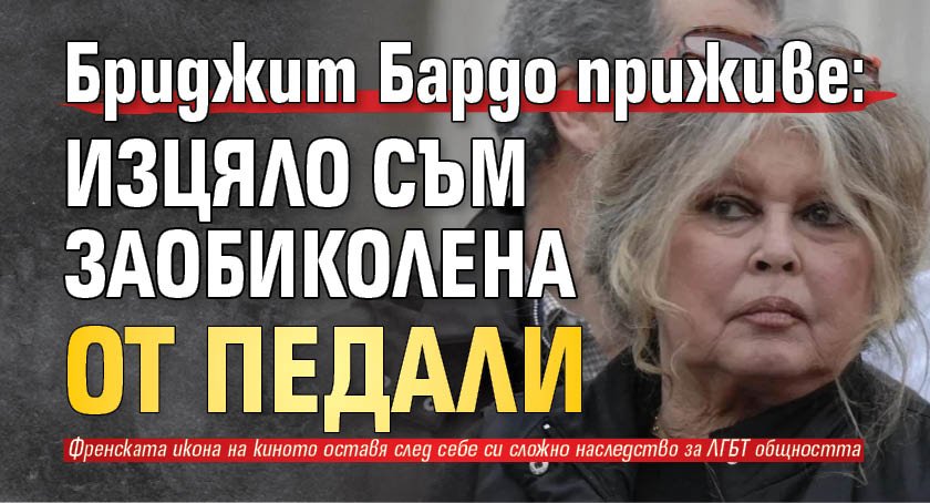 Бриджит Бардо приживе: Изцяло съм заобиколена от педали