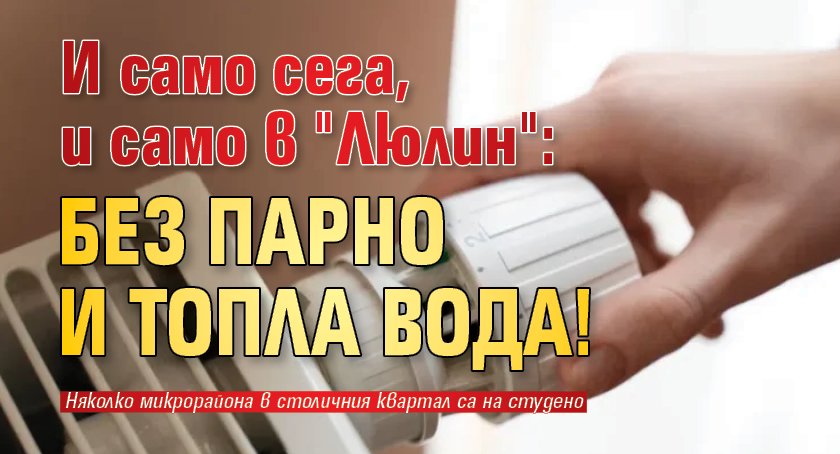И само сега, и само в "Люлин": Без парно и топла вода!