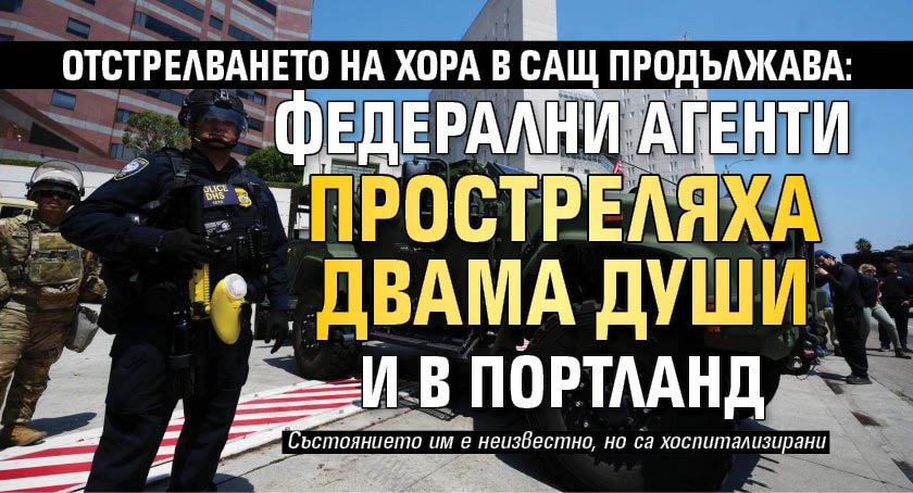 Отстрелването на хора в САЩ продължава: Федерални агенти простреляха двама души и в Портланд