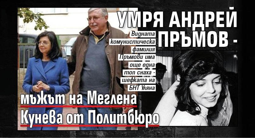 Умря Андрей Пръмов - мъжът на Меглена Кунева от Политбюро