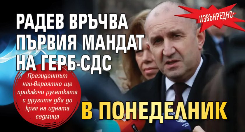 ИЗВЪНРЕДНО: Радев връчва първия мандат на ГЕРБ-СДС в понеделник