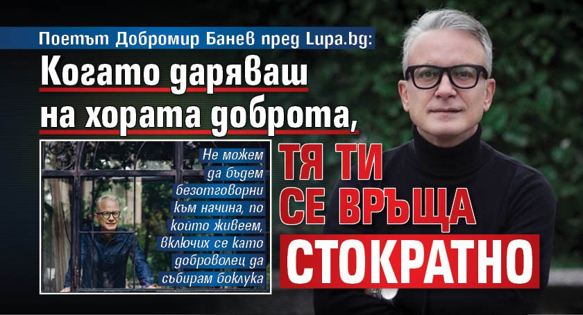 Поетът Добромир Банев пред Lupa.bg: Когато даряваш на хората доброта, тя ти се връща стократно