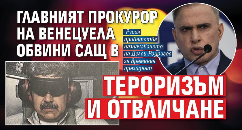 Главният прокурор на Венецуела обвини САЩ в тероризъм и отвличане