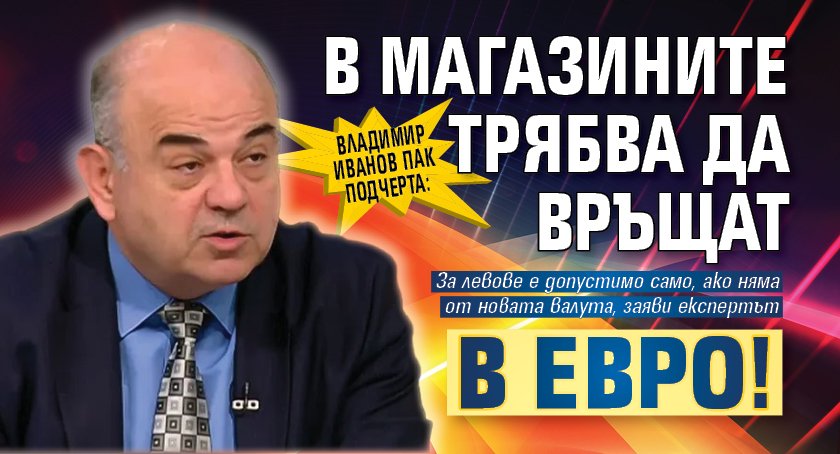 Владимир Иванов пак подчерта: В магазините трябва да връщат в евро!