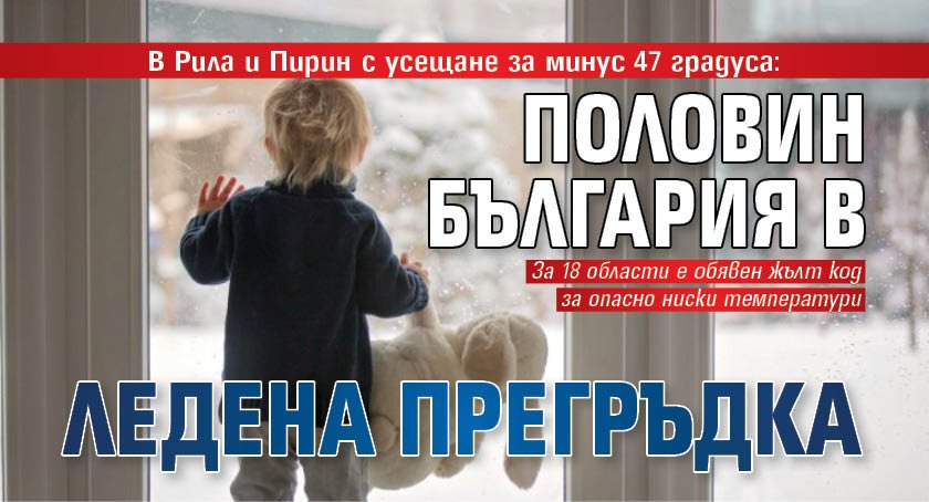 В Рила и Пирин с усещане за минус 47 градуса: Половин България в ледена прегръдка