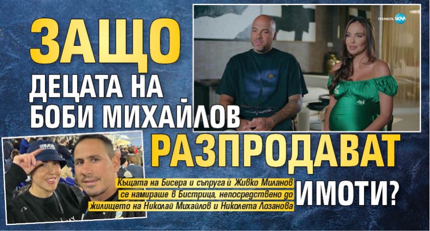Защо децата на Боби Михайлов разпродават имоти?