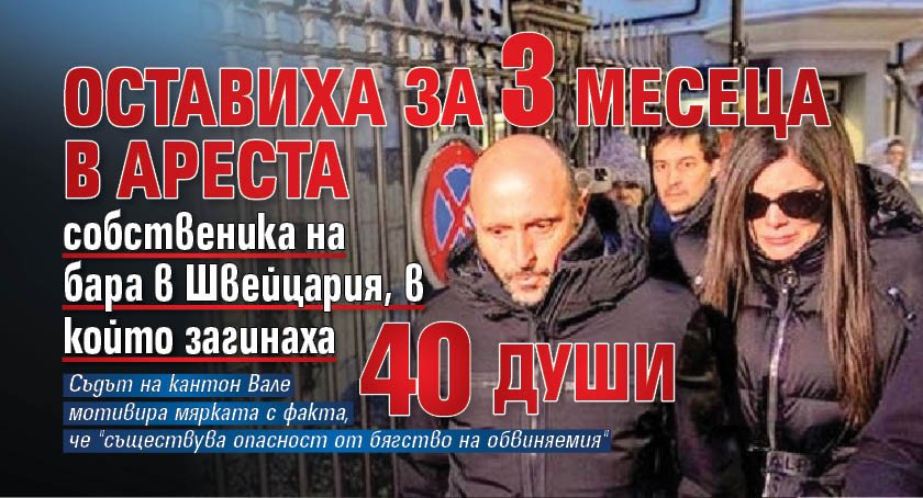 Оставиха за 3 месеца в ареста собственика на бара в Швейцария, в който загинаха 40 души
