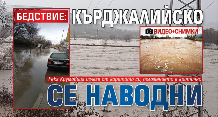 БЕДСТВИЕ: Кърджалийско се наводни (ВИДЕО+СНИМКИ)