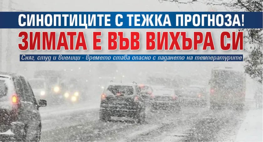 Синоптиците с тежка прогноза! Зимата е във вихъра си