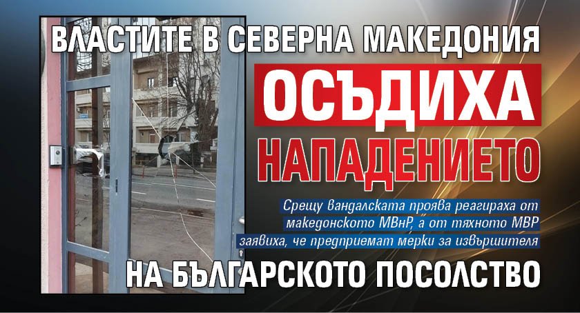 Властите в Северна Македония осъдиха нападението на българското посолство