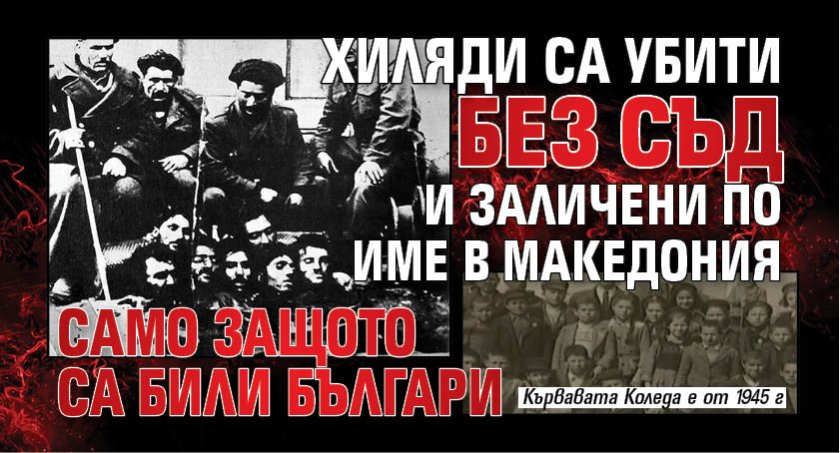Хиляди са убити без съд и заличени по име в Македония само защото са били българи