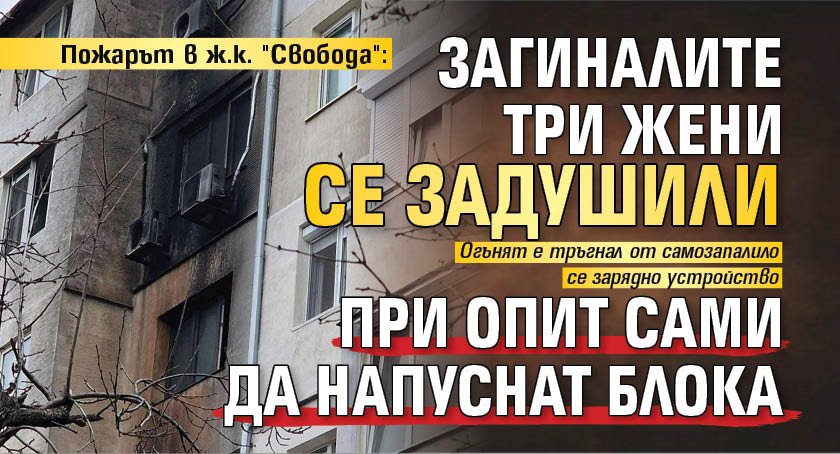 Пожарът в ж.к. "Свобода": Загиналите три жени се задушили при опит сами да напуснат блока