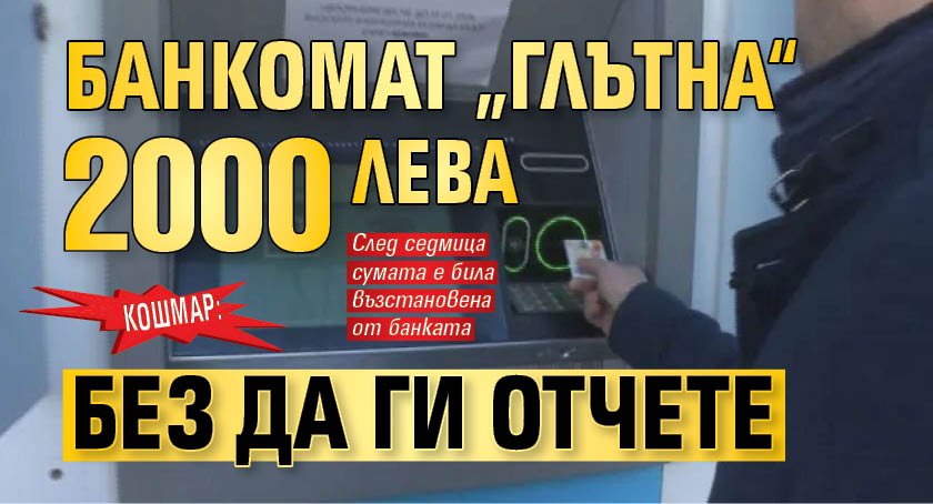 КОШМАР: Банкомат &bdquo;глътна&ldquo; 2000 лв., без да ги отчете