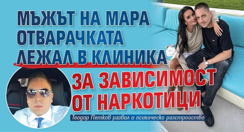 Мъжът на Мара Отварачката лежал в клиника за зависимост от наркотици