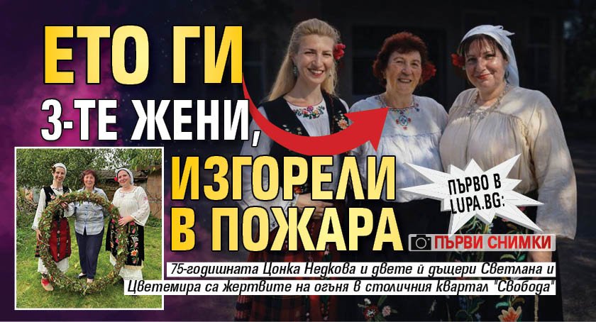 Първо в Lupa.bg: Ето ги 3-те жени, изгорели в пожара