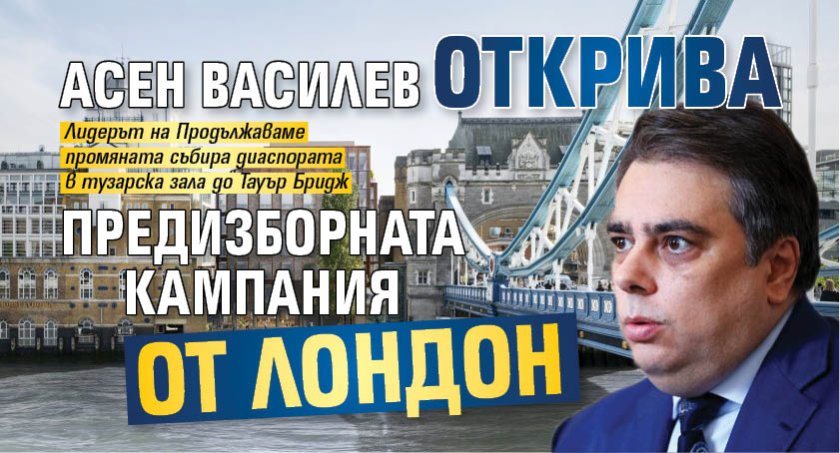 Асен Василев открива предизборната кампания от Лондон