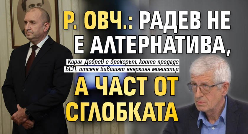 Р. Овч.: Радев не е алтернатива, а част от сглобката
