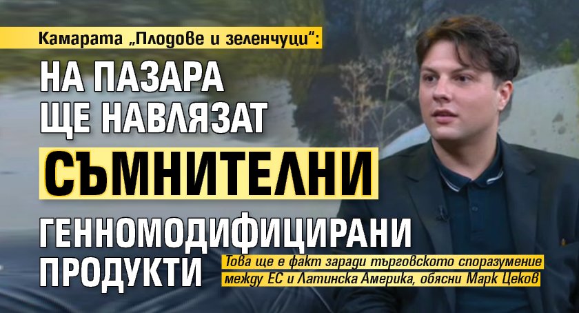 Камарата &bdquo;Плодове и зеленчуци&ldquo;: На пазара ще навлязат съмнителни генномодифицирани продукти