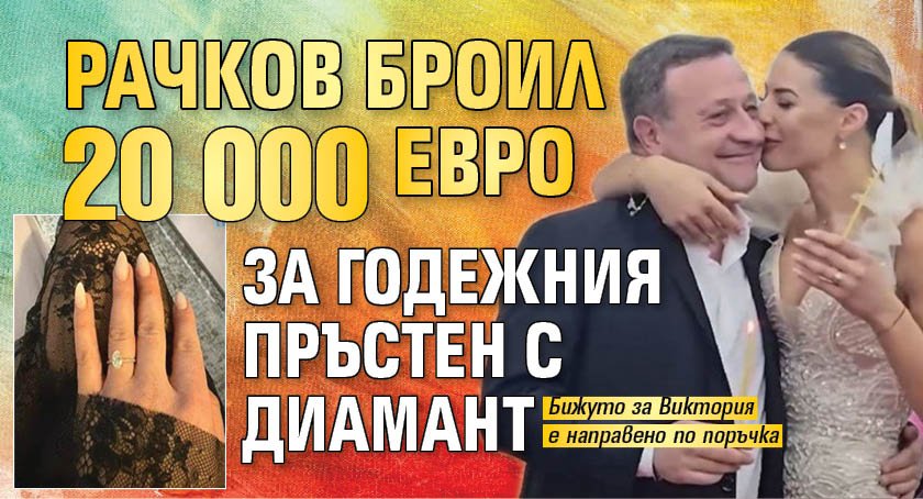 Рачков броил 20 000 евро за годежния пръстен с диамант (снимка)