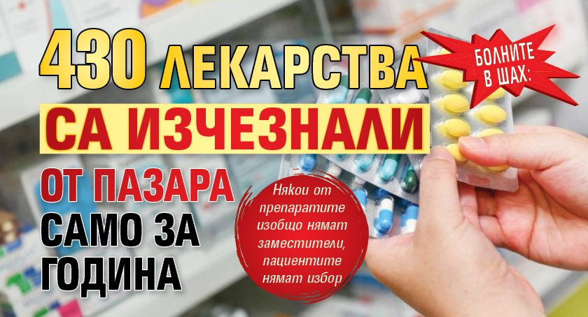 Болните в шах: 430 лекарства са изчезнали от пазара само за година 