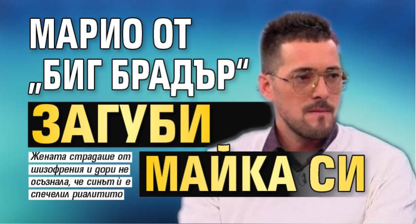 Марио от &bdquo;Биг брадър&ldquo; загуби майка си