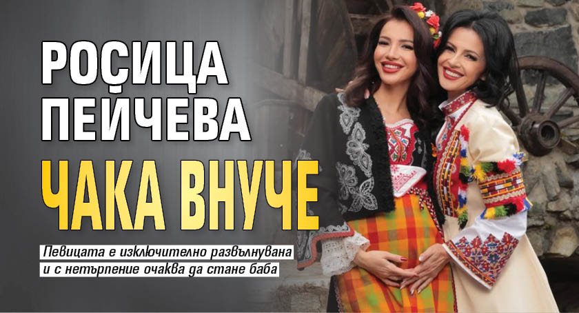 Росица Пейчева чака внуче