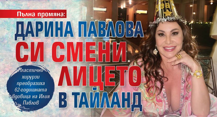Пълна промяна: Дарина Павлова си смени лицето в Тайланд
