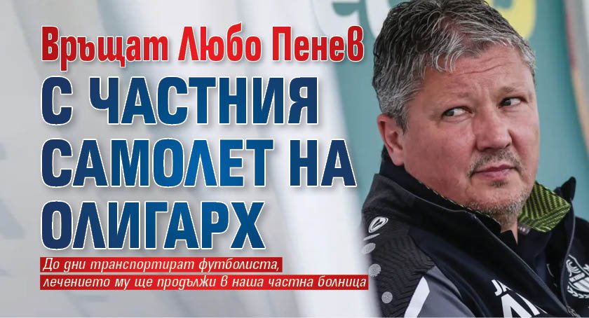 Връщат Любо Пенев с частния самолет на олигарх