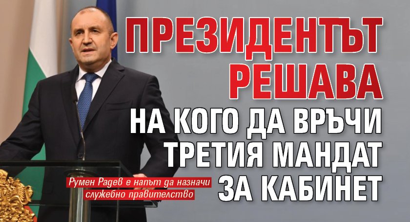 Президентът решава на кого да връчи третия мандат за кабинет