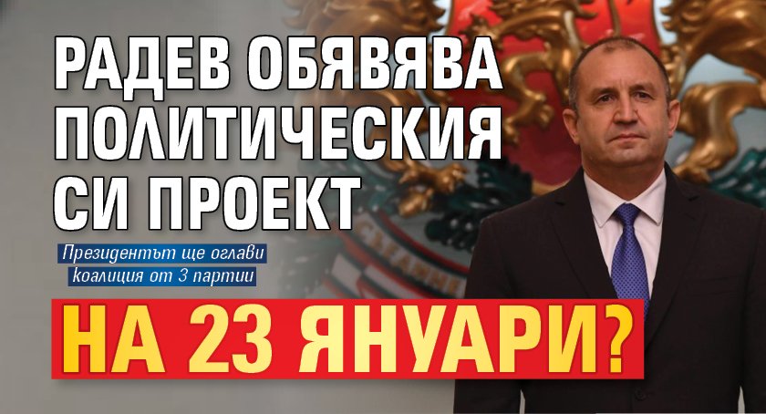 Радев обявява политическия си проект на 23 януари?