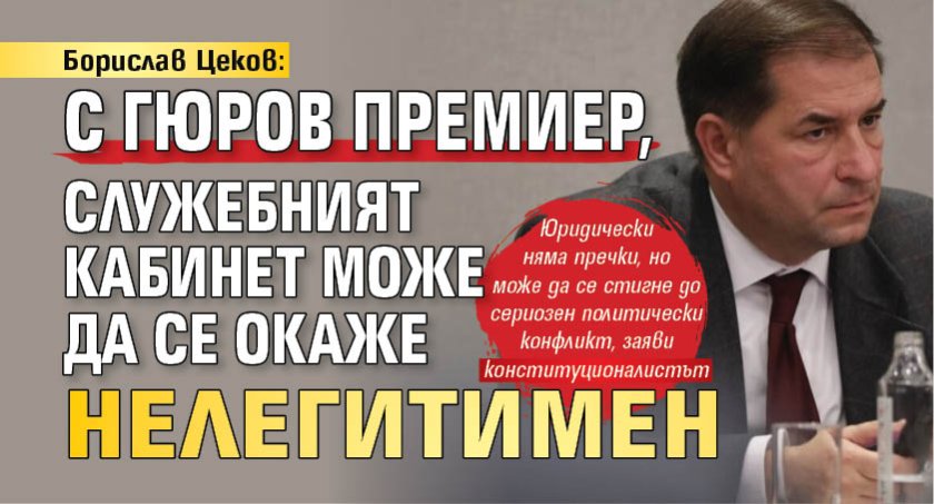 Борислав Цеков: С Гюров премиер, служебният кабинет може да се окаже нелегитимен 