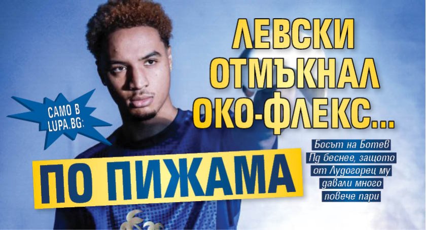 Само в Lupa.bg: Левски отмъкнал Око-Флекс... по пижама